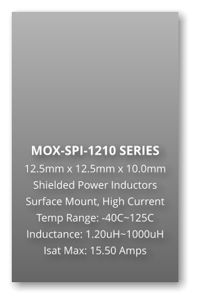 MOX-SPI-1210 SERIES 12.5mm x 12.5mm x 10.0mm Shielded Power Inductors Surface Mount, High Current Temp Range: -40C~125C Inductance: 1.20uH~1000uH Isat Max: 15.50 Amps
