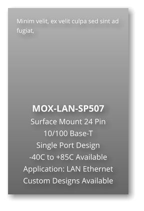 Minim velit, ex velit culpa sed sint ad fugiat,        MOX-LAN-SP507 Surface Mount 24 Pin  10/100 Base-T Single Port Design -40C to +85C Available Application: LAN Ethernet Custom Designs Available