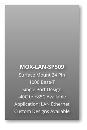 MOX-LAN-SP509 Surface Mount 24 Pin  1000 Base-T Single Port Design -40C to +85C Available Application: LAN Ethernet Custom Designs Available