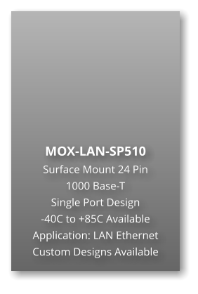 MOX-LAN-SP510 Surface Mount 24 Pin  1000 Base-T Single Port Design -40C to +85C Available Application: LAN Ethernet Custom Designs Available