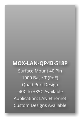 MOX-LAN-QP4B-518P Surface Mount 40 Pin  1000 Base-T (PoE) Quad Port Design -40C to +85C Available Application: LAN Ethernet Custom Designs Available