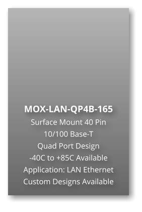 MOX-LAN-QP4B-165 Surface Mount 40 Pin  10/100 Base-T Quad Port Design -40C to +85C Available Application: LAN Ethernet Custom Designs Available