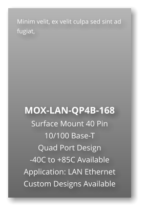 Minim velit, ex velit culpa sed sint ad fugiat,        MOX-LAN-QP4B-168 Surface Mount 40 Pin  10/100 Base-T Quad Port Design -40C to +85C Available Application: LAN Ethernet Custom Designs Available