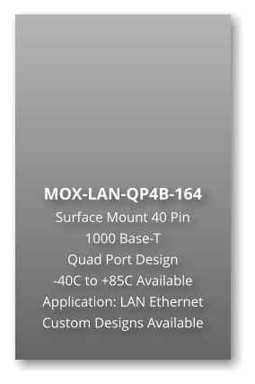 MOX-LAN-QP4B-164 Surface Mount 40 Pin  1000 Base-T Quad Port Design -40C to +85C Available Application: LAN Ethernet Custom Designs Available