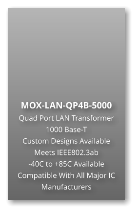 MOX-LAN-QP4B-5000 Quad Port LAN Transformer 1000 Base-T Custom Designs Available Meets IEEE802.3ab -40C to +85C Available Compatible With All Major IC Manufacturers