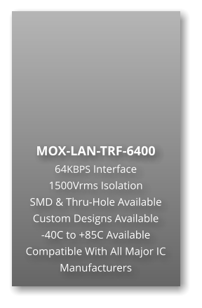 MOX-LAN-TRF-6400 64KBPS Interface  1500Vrms Isolation  SMD & Thru-Hole Available Custom Designs Available  -40C to +85C Available Compatible With All Major IC Manufacturers