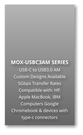 MOX-USBC3AM SERIES USB-C to USB3.0 AM Custom Designs Available 5Gbps Transfer Rates Compatible with: HP,  Apple MacBook, IBM Computers Google Chromebook & devices with type-c connectors