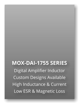 MOX-DAI-1755 SERIES Digital Amplifier Inductor Custom Designs Available High Inductance & Current Low ESR & Magnetic Loss