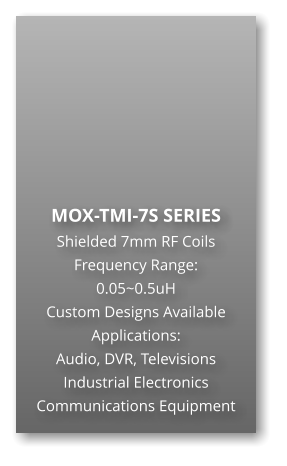 MOX-TMI-7S SERIES Shielded 7mm RF Coils Frequency Range: 0.05~0.5uH Custom Designs Available Applications: Audio, DVR, Televisions Industrial Electronics Communications Equipment