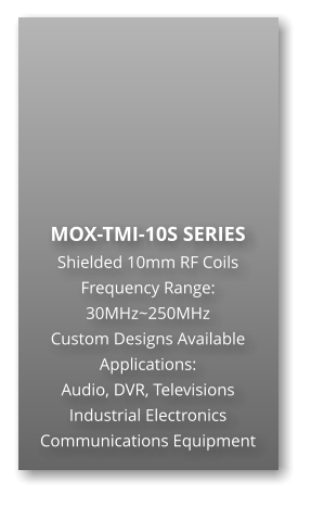 MOX-TMI-10S SERIES Shielded 10mm RF Coils Frequency Range: 30MHz~250MHz Custom Designs Available Applications: Audio, DVR, Televisions Industrial Electronics Communications Equipment