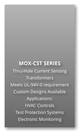 MOX-CST SERIES Thru-Hole Current Sensing Transformers Meets UL-94V-0 requirement Custom Designs Available Applications: HVAC Controls Test Protection Systems Electronic Monitoring