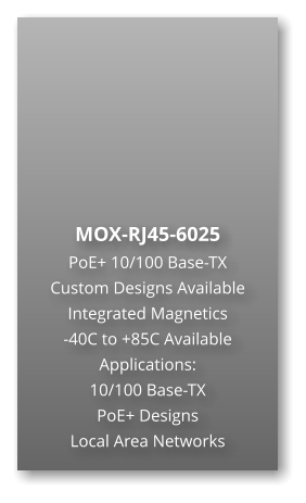 MOX-RJ45-6025 PoE+ 10/100 Base-TX Custom Designs Available Integrated Magnetics -40C to +85C Available Applications: 10/100 Base-TX PoE+ Designs Local Area Networks