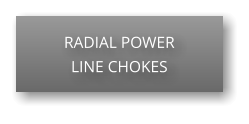 RADIAL POWER LINE CHOKES