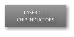 LASER CUT CHIP INDUCTORS
