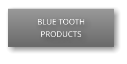 BLUE TOOTH PRODUCTS