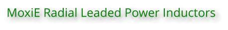 MoxiE Radial Leaded Power Inductors