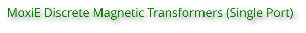 MoxiE Discrete Magnetic Transformers (Single Port)