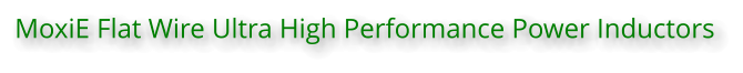 MoxiE Flat Wire Ultra High Performance Power Inductors