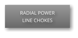 RADIAL POWER LINE CHOKES