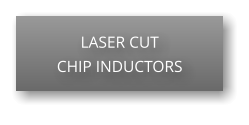 LASER CUT CHIP INDUCTORS