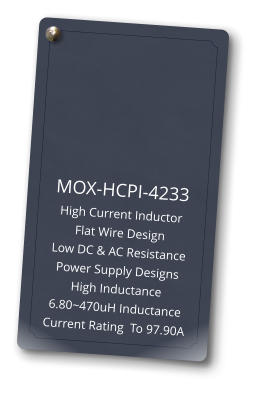 MOX-HCPI-4233 High Current Inductor Flat Wire Design Low DC & AC Resistance Power Supply Designs High Inductance 6.80~470uH Inductance Current Rating  To 97.90A