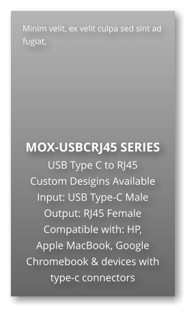 Minim velit, ex velit culpa sed sint ad fugiat,        MOX-USBCRJ45 SERIES USB Type C to RJ45 Custom Desigins Available Input: USB Type-C Male Output: RJ45 Female Compatible with: HP,  Apple MacBook, Google Chromebook & devices with type-c connectors