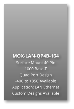 MOX-LAN-QP4B-164 Surface Mount 40 Pin  1000 Base-T Quad Port Design -40C to +85C Available Application: LAN Ethernet Custom Designs Available